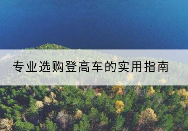 楚雄电动登高车厂家推荐-专业选购登高车的实用指南