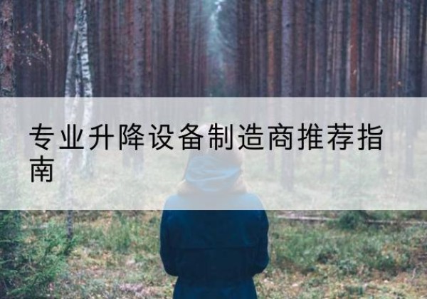 楚雄电动剪叉升降平台厂家-专业升降设备制造商推荐指南